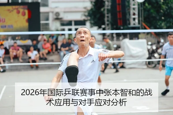2026年国际乒联赛事中张本智和的战术应用与对手应对分析