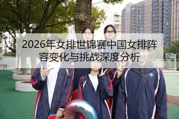 nian-nv-pai-shi-jin-sai-zhong-guo-nv-pai-zhen-rong-bian-hua-yu-tiao-zhan-shen-du-fen-xi-2-877.jpg