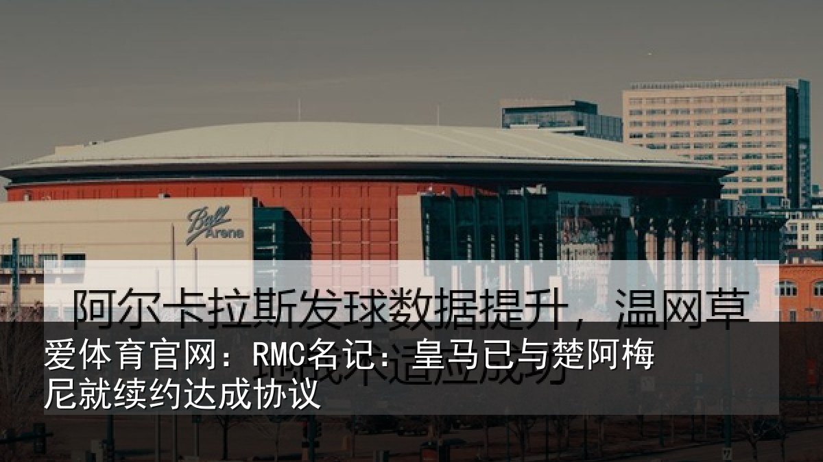 爱体育官网：RMC名记：皇马已与楚阿梅尼就续约达成协议