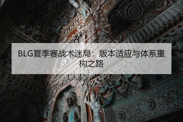 BLG夏季赛战术迷局：版本适应与体系重构之路
