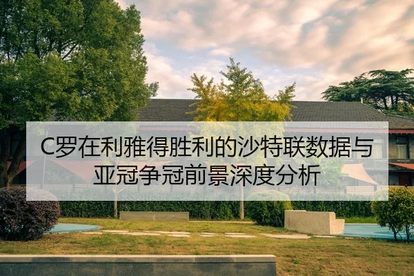 C罗在利雅得胜利的沙特联数据与亚冠争冠前景深度分析