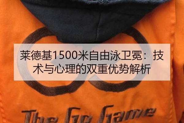 莱德基1500米自由泳卫冕：技术与心理的双重优势解析
