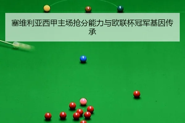 塞维利亚西甲主场抢分能力与欧联杯冠军基因传承