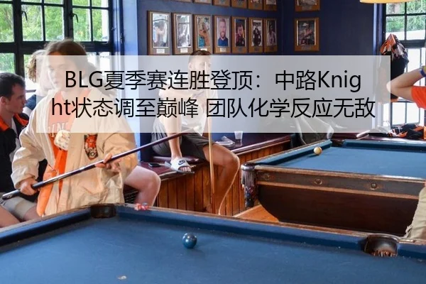 BLG夏季赛连胜登顶：中路Knight状态调至巅峰 团队化学反应无敌