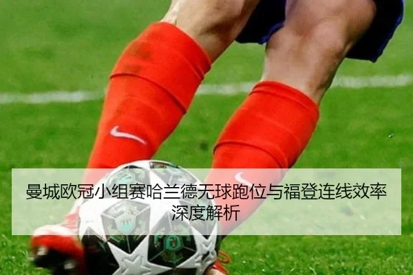 曼城欧冠小组赛哈兰德无球跑位与福登连线效率深度解析