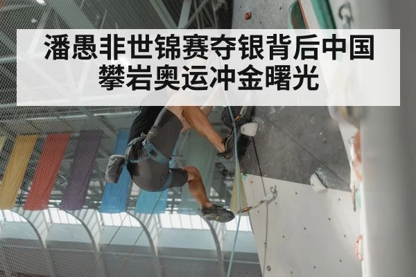 潘愚非世锦赛夺银背后中国攀岩奥运冲金曙光