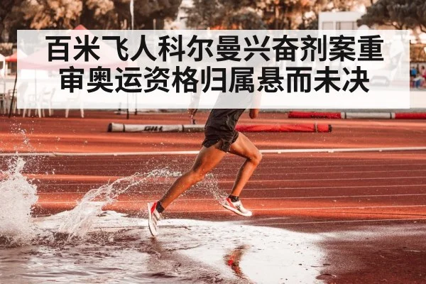 百米飞人科尔曼兴奋剂案重审奥运资格归属悬而未决
