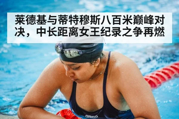 莱德基与蒂特穆斯八百米巅峰对决，中长距离女王纪录之争再燃